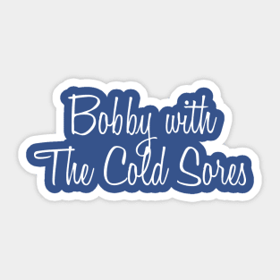 Bobby with the Cold Sores Sticker